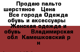 Продаю пальто шерстяное › Цена ­ 3 500 - Все города Одежда, обувь и аксессуары » Женская одежда и обувь   . Владимирская обл.,Камешковский р-н